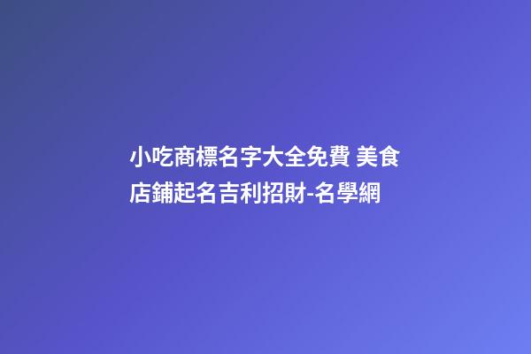 小吃商標名字大全免費 美食店鋪起名吉利招財-名學網-第1張-店鋪起名-玄機派